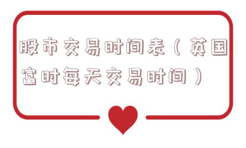 股市交易时间表（英国富时每天交易时间）