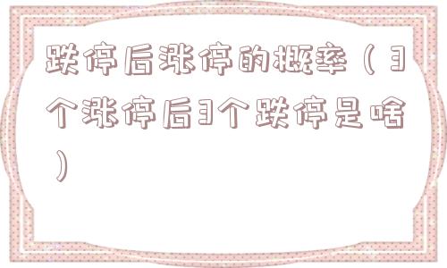 跌停后涨停的概率（3个涨停后3个跌停是啥）