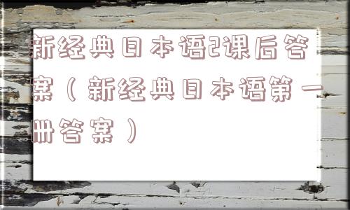 新经典日本语2课后答案（新经典日本语第一册答案）