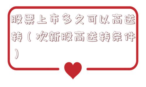 股票上市多久可以高送转（次新股高送转条件）