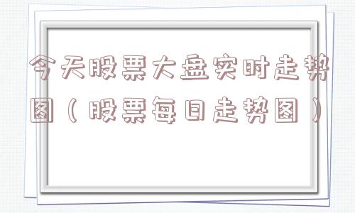 今天股票大盘实时走势图（股票每日走势图）