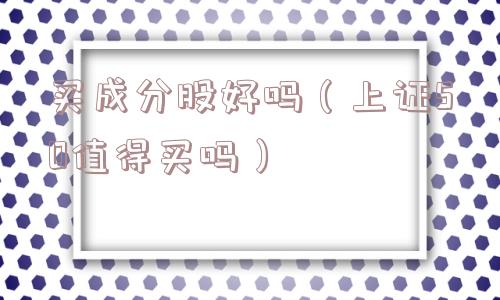 买成分股好吗（上证50值得买吗）