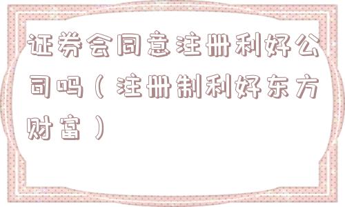 证券会同意注册利好公司吗（注册制利好东方财富）