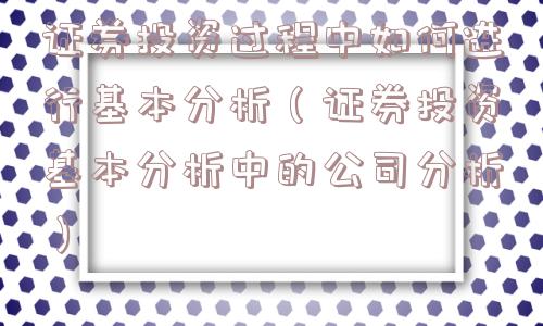 证券投资过程中如何进行基本分析（证券投资基本分析中的公司分析）