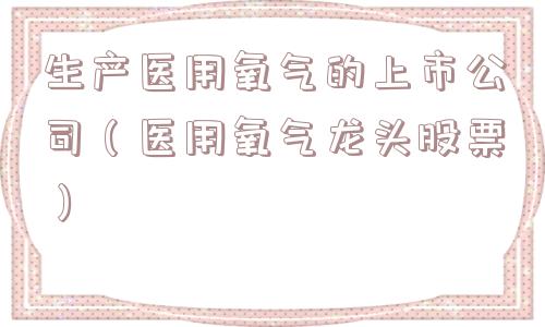 生产医用氧气的上市公司（医用氧气龙头股票）
