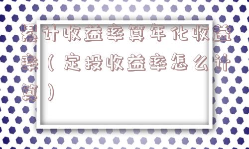 累计收益率算年化收益率（定投收益率怎么计算）