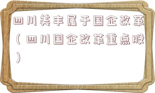 四川美丰属于国企改革（四川国企改革重点股）