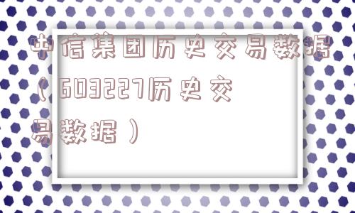 中信集团历史交易数据（603227历史交易数据）