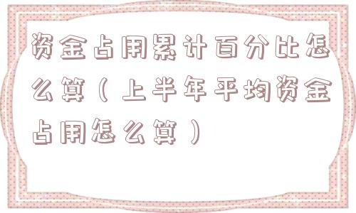 资金占用累计百分比怎么算（上半年平均资金占用怎么算）