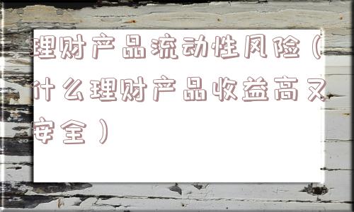理财产品流动性风险(什么理财产品收益高又安全) 理财产品流动性风险(什么理财产品收益高又安全)