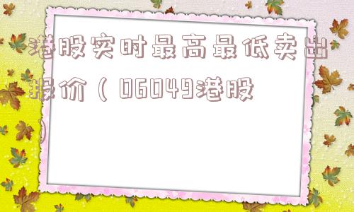 港股实时最高最低卖出报价（06049港股）