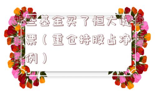 哪些基金买了恒大健康股票（重仓持股占净值比例）