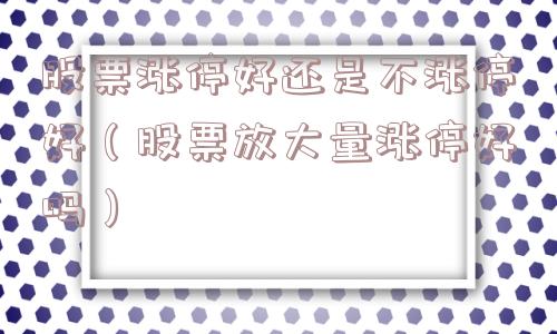 股票涨停好还是不涨停好(股票放大量涨停好吗) 股票涨停好还是不涨停好(股票放大量涨停好吗)