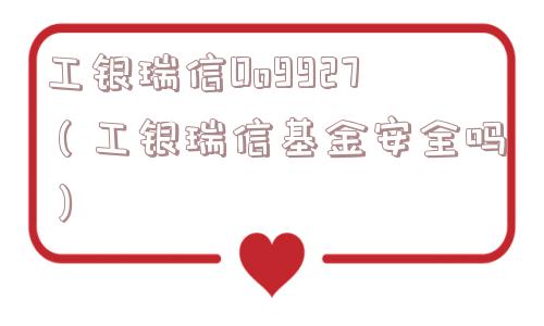 工银瑞信Oo9927(工银瑞信基金安全吗) 工银瑞信Oo9927(工银瑞信基金安全吗)