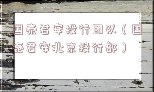 国泰君安投行团队（国泰君安北京投行部）