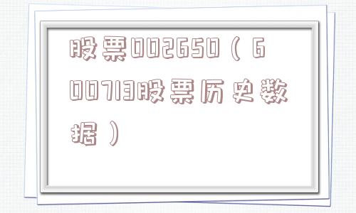 股票002650（600713股票历史数据）
