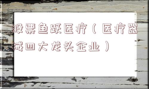 股票鱼跃医疗（医疗器械四大龙头企业）