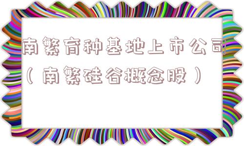 南繁育种基地上市公司(南繁硅谷概念股) 南繁育种基地上市公司(南繁硅谷概念股)