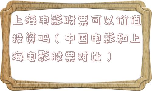 上海电影股票可以价值投资吗（中国电影和上海电影股票对比）