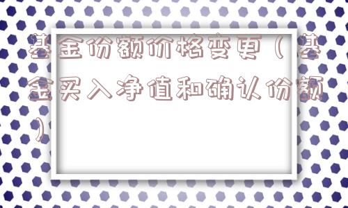 基金份额价格变更（基金买入净值和确认份额）