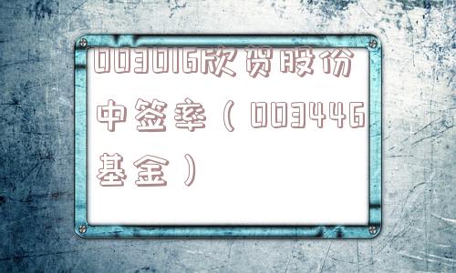 003016欣贺股份中签率(003446基金) 003016欣贺股份中签率(003446基金)