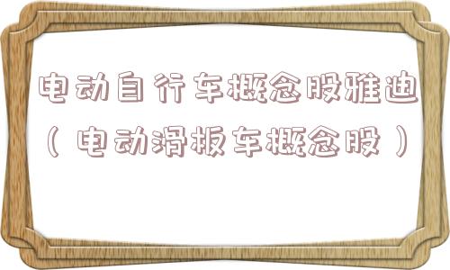 电动自行车概念股雅迪（电动滑板车概念股）