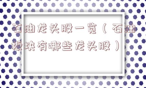石油龙头股一览（石油板块有哪些龙头股）
