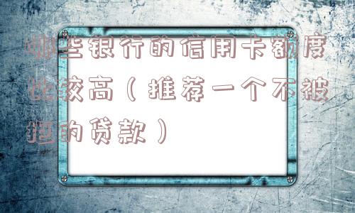 哪些银行的信用卡额度比较高（推荐一个不被拒的贷款）