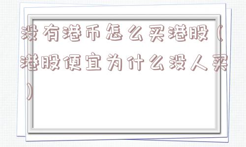 没有港币怎么买港股（港股便宜为什么没人买）