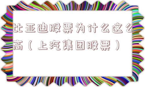 比亚迪股票为什么这么高（上汽集团股票）