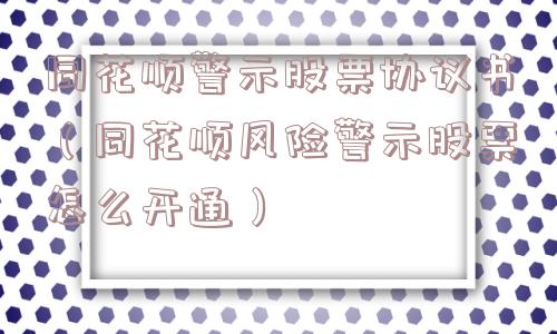 同花顺警示股票协议书（同花顺风险警示股票怎么开通）