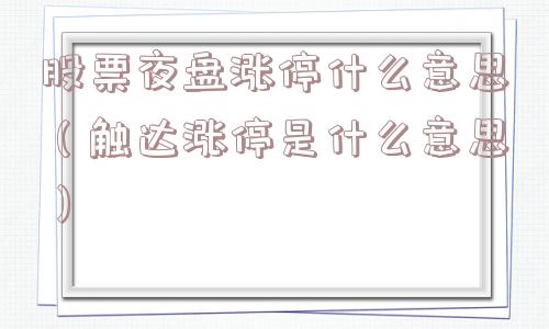 股票夜盘涨停什么意思（触达涨停是什么意思）