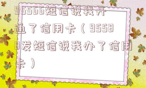95566短信说我开通了信用卡（95588发短信说我办了信用卡）