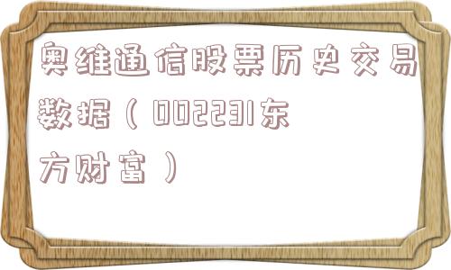 奥维通信股票历史交易数据（002231东方财富）