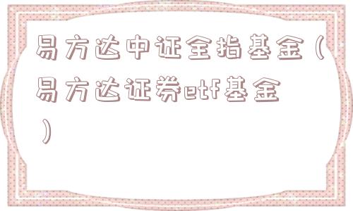 易方达中证全指基金(易方达证券etf基金) 易方达中证全指基金(易方达证券etf基金)