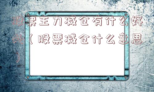 股票主力减仓有什么好处（股票减仓什么意思）