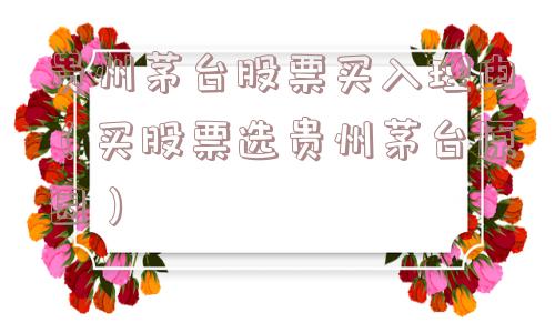 贵州茅台股票买入理由（买股票选贵州茅台原因）