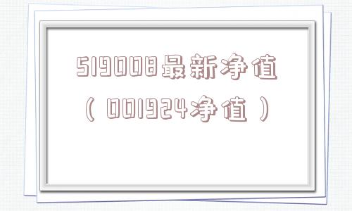 519008最新净值（001924净值）