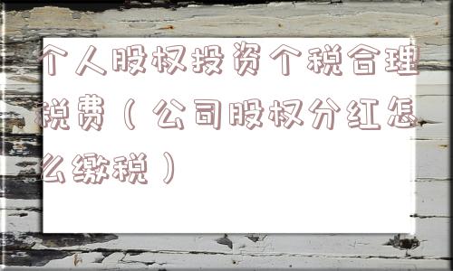 个人股权投资个税合理税费（公司股权分红怎么缴税）