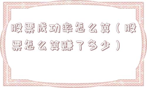 股票成功率怎么算(股票怎么算赚了多少) 股票成功率怎么算(股票怎么算赚了多少)