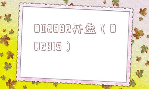 002882开盘（002815）