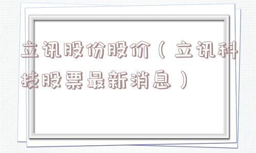 立讯股份股价（立讯科技股票最新消息）