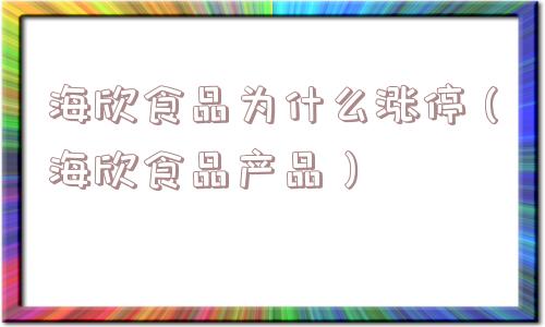 海欣食品为什么涨停（海欣食品产品）