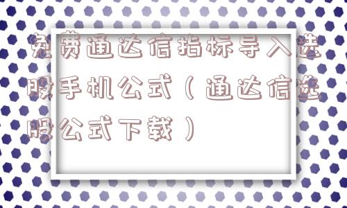 免费通达信指标导入选股手机公式（通达信选股公式下载）