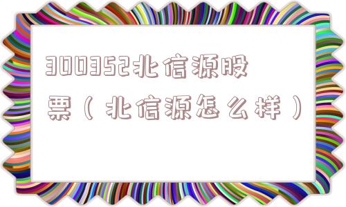 300352北信源股票（北信源怎么样）