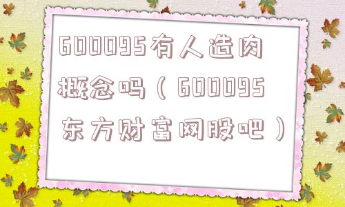 600095有人造肉概念吗(600095东方财富网股吧) 600095有人造肉概念吗(600095东方财富网股吧)
