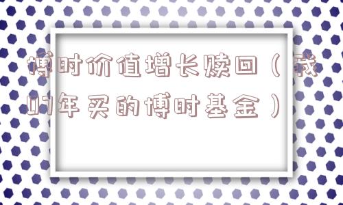 博时价值增长赎回（我07年买的博时基金）
