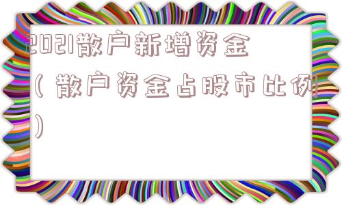 2021散户新增资金（散户资金占股市比例）