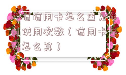 中信信用卡怎么查免年费使用次数（信用卡年费怎么算）