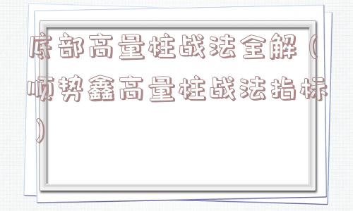 底部高量柱战法全解（顺势鑫高量柱战法指标）